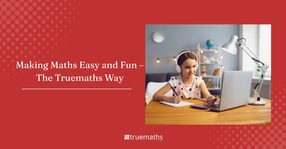 Making Maths Easy and Fun – The Truemaths Way - Truemaths