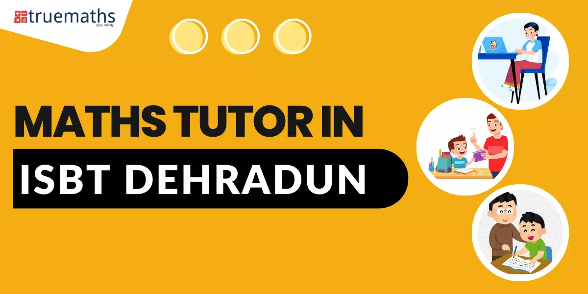 Get best Maths tutors in ISBT Dehradun joining Truemaths Coaching Academy